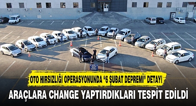 OTO HIRSIZLIĞI OPERASYONUNDA “6 ŞUBAT DEPREMİ” DETAYI