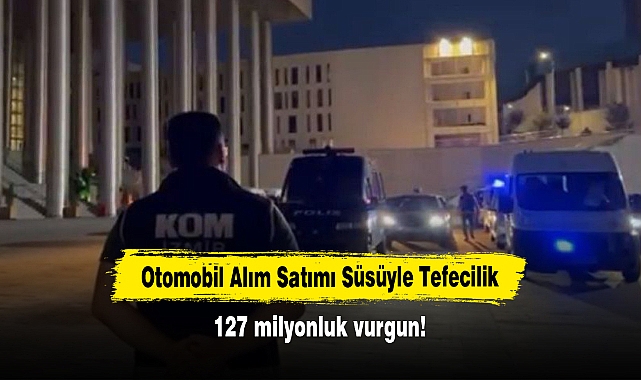 Otomobil Alım Satımı Süsüyle Tefecilik: 127 milyonluk vurgun
