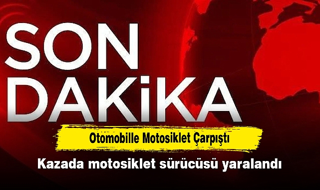 Otomobille Motosiklet Çarpıştı: Kazada motosiklet sürücüsü yaralandı