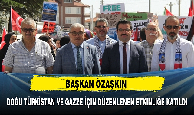 ÖZAŞKIN DOĞU TÜRKİSTAN VE GAZZE İÇİN DÜZENLENEN ETKİNLİĞE KATILDI