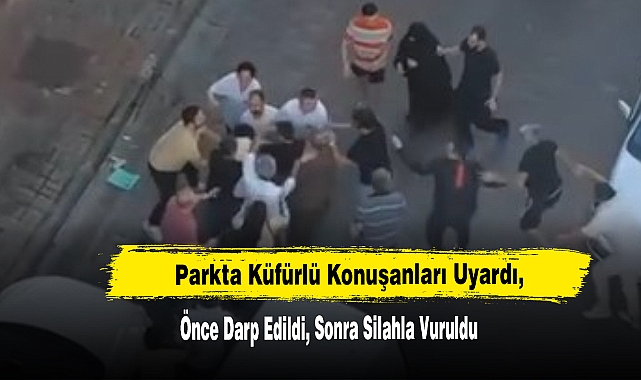 Parkta Küfürlü Konuşanları Uyaran Adamı Önce Darp Ettiler, Sonra Silahla Vurdular