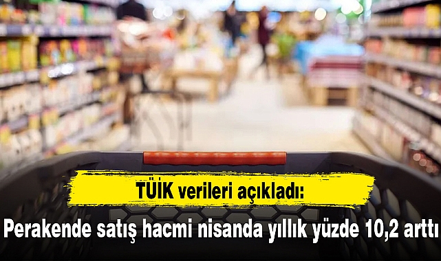 Perakende satış hacmi nisanda yıllık yüzde 10,2 arttı