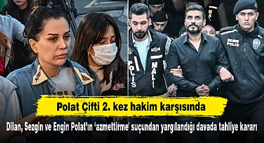 Polat Çifti 2.kez hakim karşısında!  Dilan, Sezgin ve Engin Polat’ın ‘azmettirme' suçundan yargılandığı davada tahliye kararı
