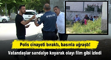 Polis cinayeti bıraktı, basınla uğraştı! Vatandaşlar sandalye koyarak olayı film gibi izledi