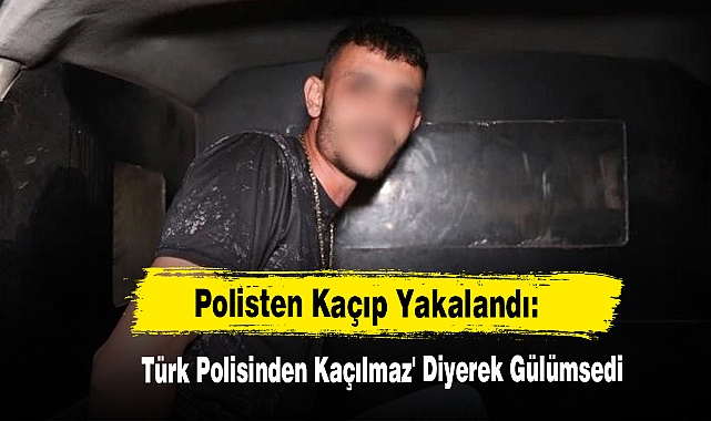 Polisten Kaçıp Yakalandı: 'Türk Polisinden Kaçılmaz' Diyerek Gülümsedi