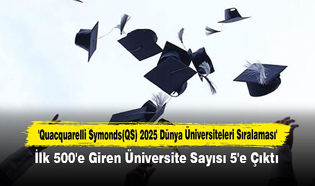 'Quacquarelli Symonds(QS) 2025 Dünya Üniversiteleri Sıralaması' İlk 500'e Giren Üniversite Sayısı 5'e Çıktı