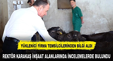 REKTÖR KARAKAŞ İNŞAAT ALANLARINDA İNCELEMELERDE BULUNDU