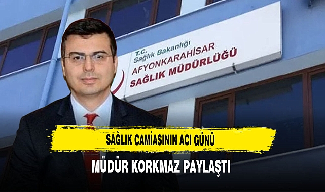 Sağlık Camiasının Acı Günü Müdür Korkmaz Paylaştı