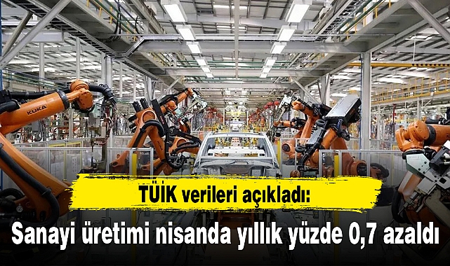 Sanayi üretimi nisanda yıllık yüzde 0,7 azaldı