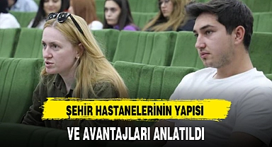 ŞEHİR HASTANELERİNİN YAPISI VE AVANTAJLARI ANLATILDI