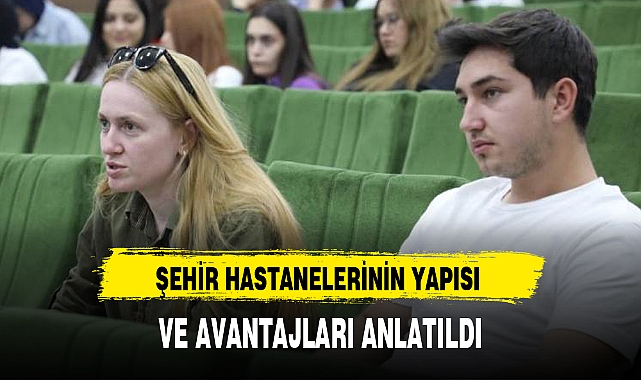 ŞEHİR HASTANELERİNİN YAPISI VE AVANTAJLARI ANLATILDI