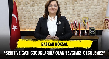 “ŞEHİT VE GAZİ ÇOCUKLARINA OLAN SEVGİMİZ ÖLÇÜLEMEZ”