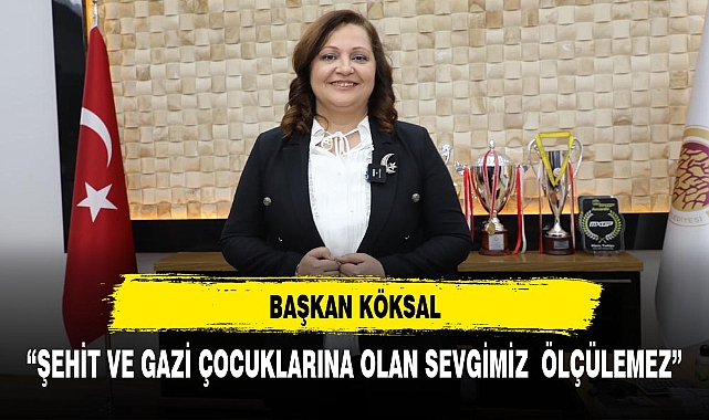 “ŞEHİT VE GAZİ ÇOCUKLARINA OLAN SEVGİMİZ  ÖLÇÜLEMEZ”