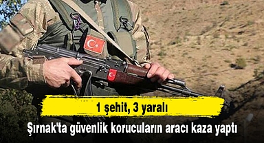 Şırnak'ta güvenlik korucuların aracı kaza yaptı: 1 şehit, 3 yaralı