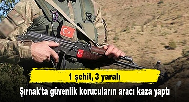 Şırnak'ta güvenlik korucuların aracı kaza yaptı: 1 şehit, 3 yaralı