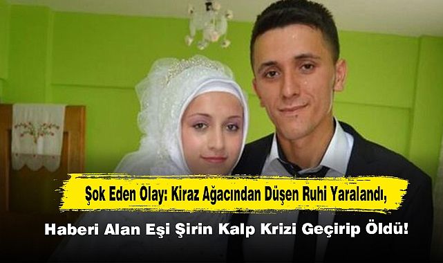  Şok Eden Olay: Kiraz Ağacından Düşen Ruhi Yaralandı, Haberi Alan Eşi Şirin Kalp Krizi Geçirip Öldü!