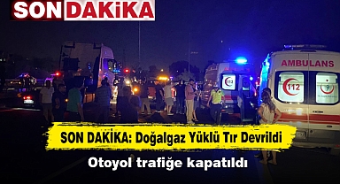 SON DAKİKA: Doğalgaz Yüklü Tır Devrildi Otoyol trafiğe kapatıldı