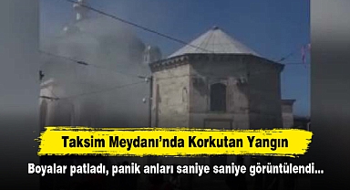 Taksim Meydanı'nda Korkutan Yangın: Boyalar patladı, panik anları saniye saniye görüntülendi