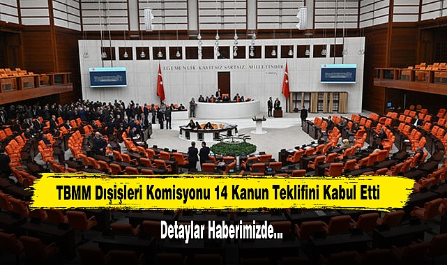 TBMM Dışişleri Komisyonu 14 Kanun Teklifini Kabul Etti