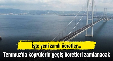 Temmuz'da köprülerin geçiş ücretleri zamlanacak: İşte yeni zamlı ücretler...