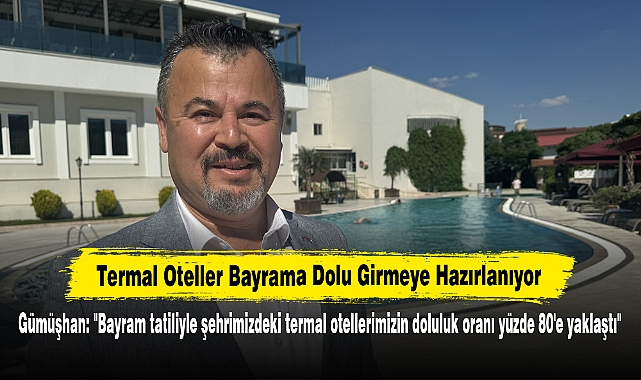 Termal Oteller Bayrama Dolu Girmeye Hazırlanıyor! Gümüşhan: "Bayram tatiliyle şehrimizdeki termal otellerimizin doluluk oranı yüzde 80'e yaklaştı"