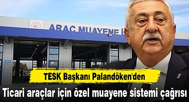 TESK Başkanı Palandöken'den ticari araçlar için özel muayene sistemi çağrısı