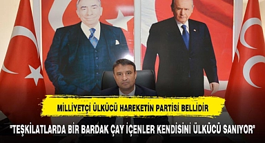 "TEŞKİLATLARDA BİR BARDAK ÇAY İÇENLER KENDİSİNİ ÜLKÜCÜ SANIYOR"