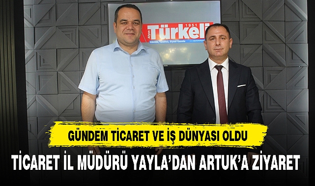 TİCARET İL MÜDÜRÜ YAYLA'DAN ARTUK'A ZİYARET
