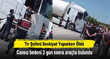 Tır Şoförü Sevkiyat Yaparken Öldü: Cansız bedeni 2 gün sonra araçta bulundu