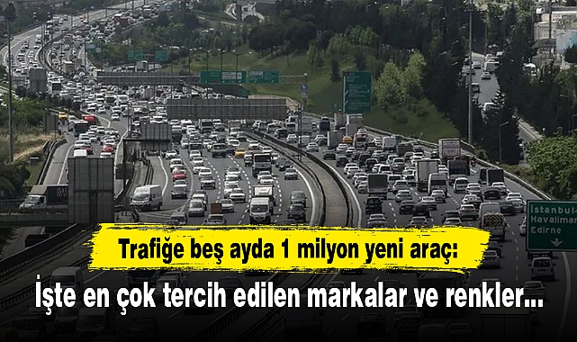 Trafiğe beş ayda 1 milyon yeni araç: En çok benzinli ve gri renk tercih edildi