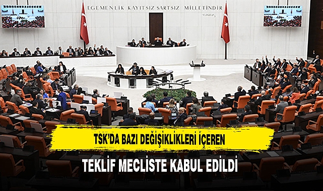 TSK'da Bazı Değişiklikleri İçeren Teklif Mecliste Kabul Edildi