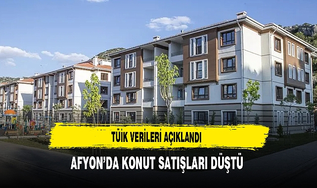 TÜİK Verilerini Açıkladı Afyon'da Konut Satışında Düşüş Yaşandı