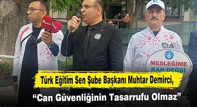 Türk Eğitim Sen Şube Başkanı Muhtar Demirci, “Can Güvenliğinin Tasarrufu Olmaz”