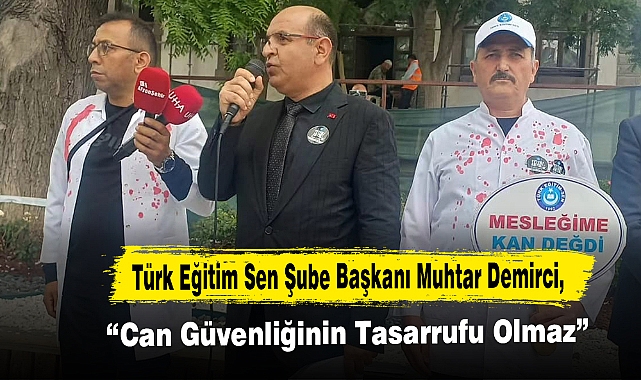 Türk Eğitim Sen Şube Başkanı Muhtar Demirci, “Can Güvenliğinin Tasarrufu Olmaz”