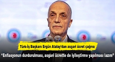 Türk-İş Başkanı Ergün Atalay’dan asgari ücret çağrısı