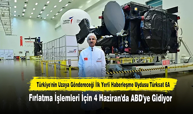 Türkiye'nin Uzaya Göndereceği İlk Yerli Haberleşme Uydusu Türksat 6A Fırlatma İşlemleri İçin 4 Haziran'da ABD'ye Gidiyor