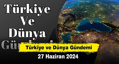 Türkiye ve Dünya Gündemi | 27 Haziran 2024