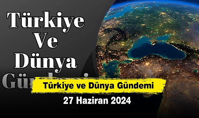 Türkiye ve Dünya Gündemi | 27 Haziran 2024
