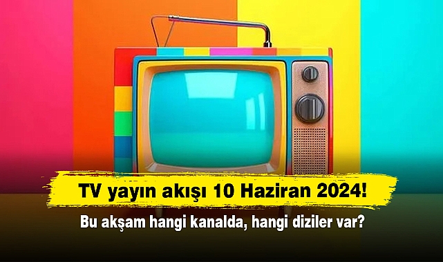 TV yayın akışı 10 Haziran 2024! Bu akşam hangi kanalda, hangi diziler var?
