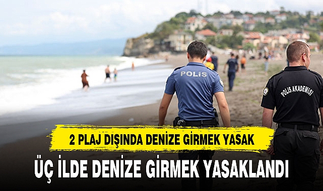 ÜÇ İLDE DENİZE GİRMEK YASAKLANDI