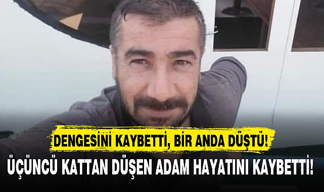 ÜÇÜNCÜ KATTAN DÜŞEN ADAM HAYATINI KAYBETTİ!