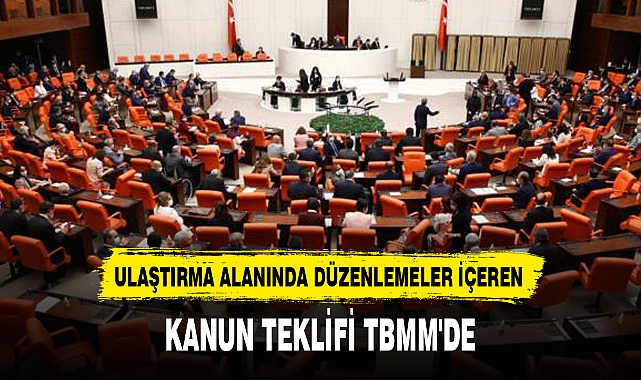 ULAŞTIRMA ALANINDA DÜZENLEMELER İÇEREN KANUN TEKLİFİ TBMM'DE