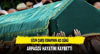 Uzun Çarşı Esnafının Acı Günü Arpaözü Hayatını Kaybetti