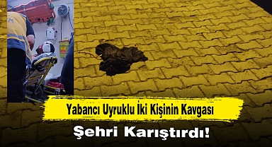 Yabancı Uyruklu İki Kişinin Kavgası, Şehri Karıştırdı!