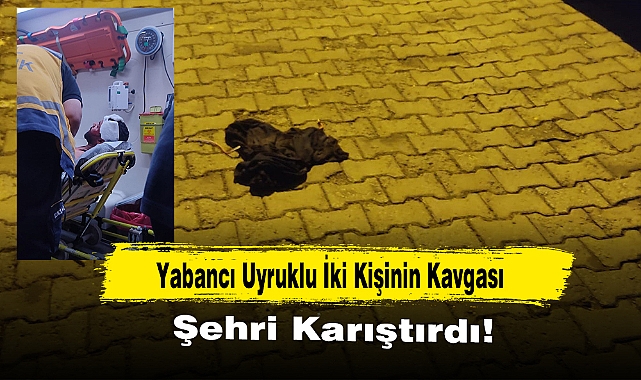 Yabancı Uyruklu İki Kişinin Kavgası, Şehri Karıştırdı!