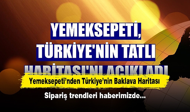 Yemeksepeti’nden Türkiye’nin Baklava Haritası!  Sipariş trendleri haberimizde…
