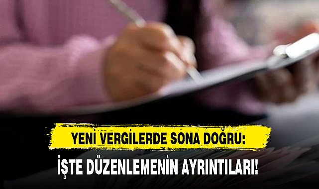 YENİ VERGİLERDE SONA DOĞRU: