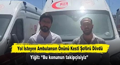 Yol İsteyen Ambulansın Önünü Kesti Şoförü Dövdü! Yiğit: “Bu konunun takipçisiyiz”