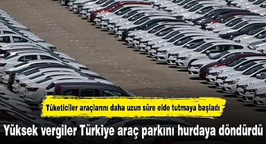 Yüksek vergiler Türkiye araç parkını hurdaya döndürdü