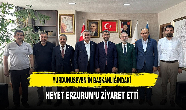 Yurdunuseven’in Başkanlığındaki Heyet Erzurum’u Ziyaret Etti